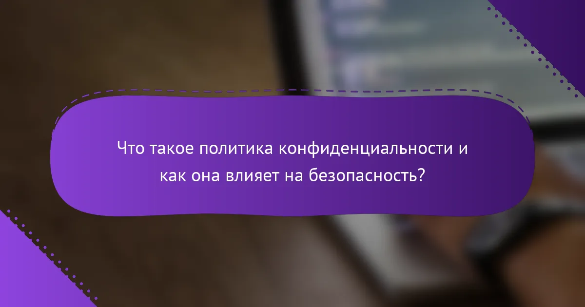 Что такое политика конфиденциальности и как она влияет на безопасность?