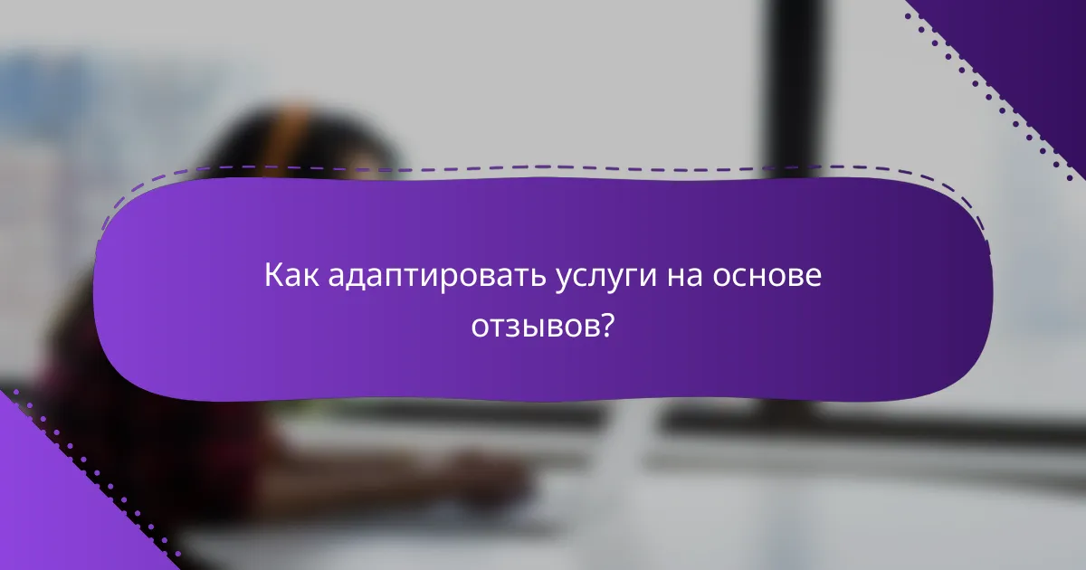 Как адаптировать услуги на основе отзывов?