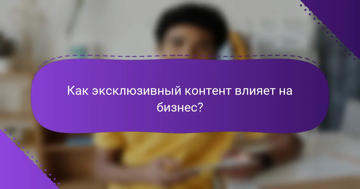 Как эксклюзивный контент влияет на бизнес?