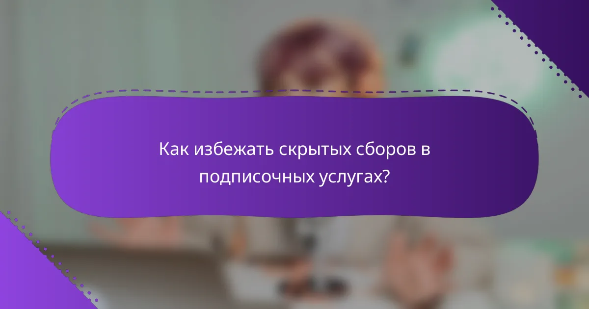 Как избежать скрытых сборов в подписочных услугах?