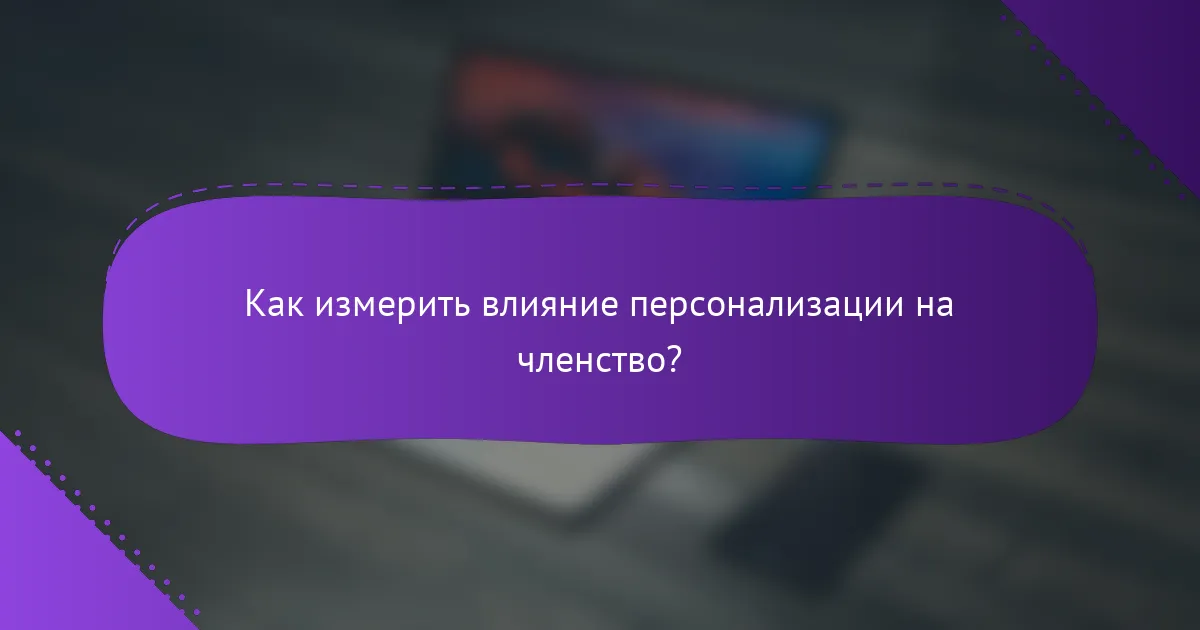 Как измерить влияние персонализации на членство?