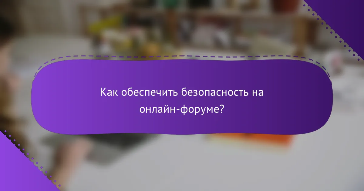 Как обеспечить безопасность на онлайн-форуме?