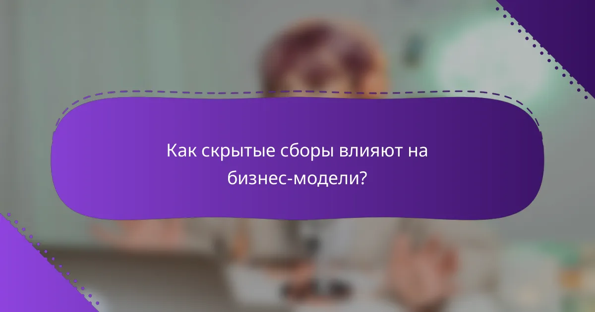 Как скрытые сборы влияют на бизнес-модели?