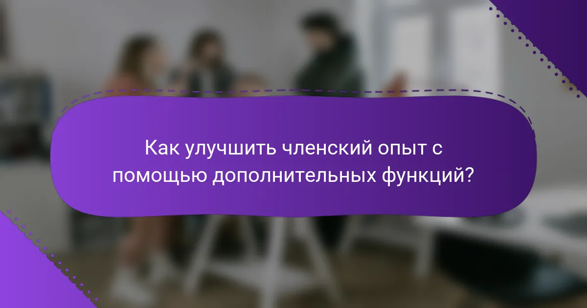 Как улучшить членский опыт с помощью дополнительных функций?