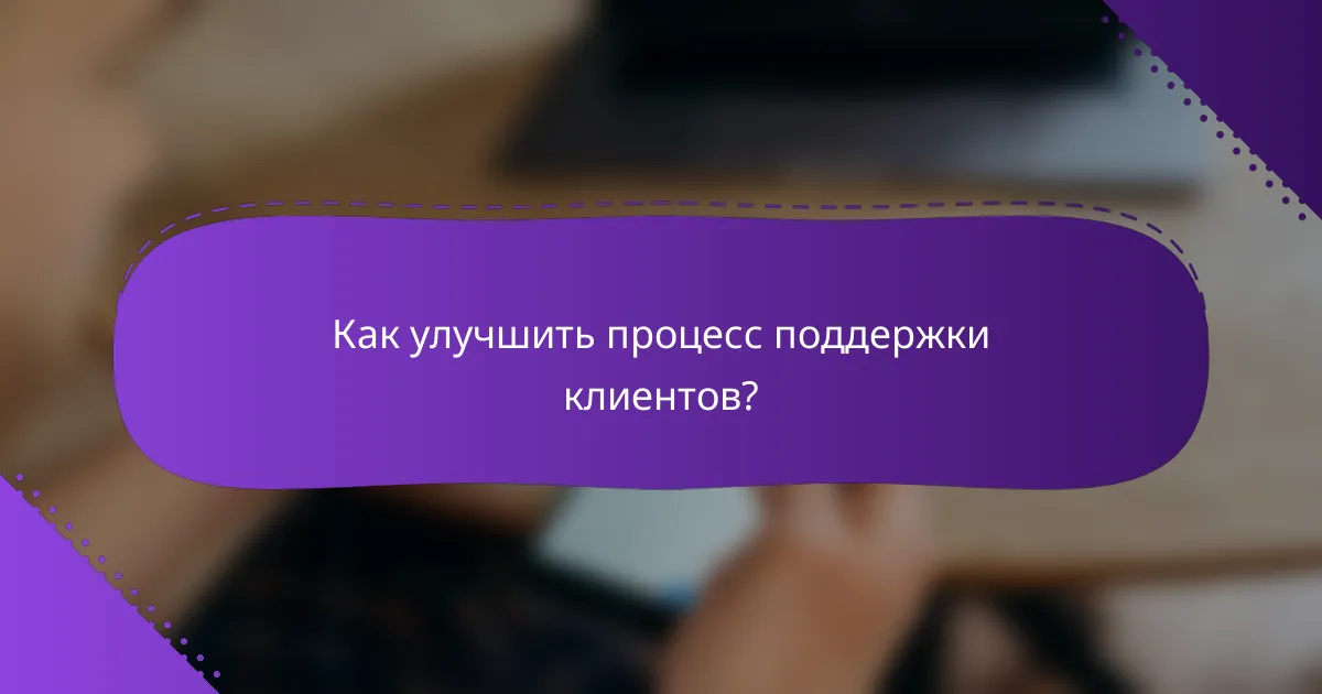 Как улучшить процесс поддержки клиентов?