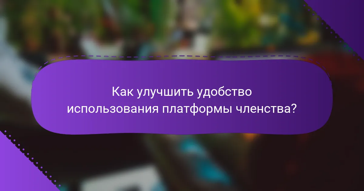 Как улучшить удобство использования платформы членства?