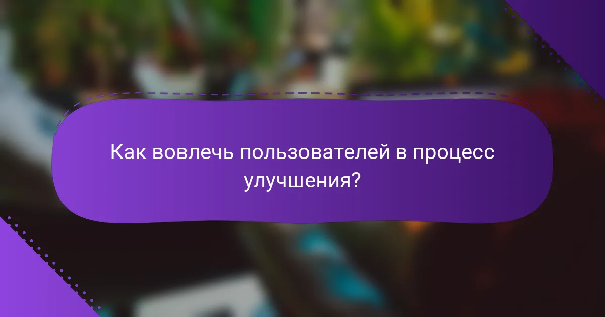 Как вовлечь пользователей в процесс улучшения?