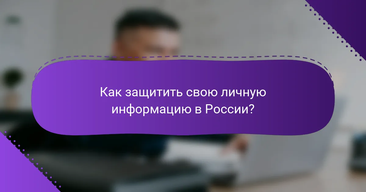 Как защитить свою личную информацию в России?