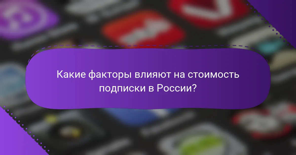 Какие факторы влияют на стоимость подписки в России?