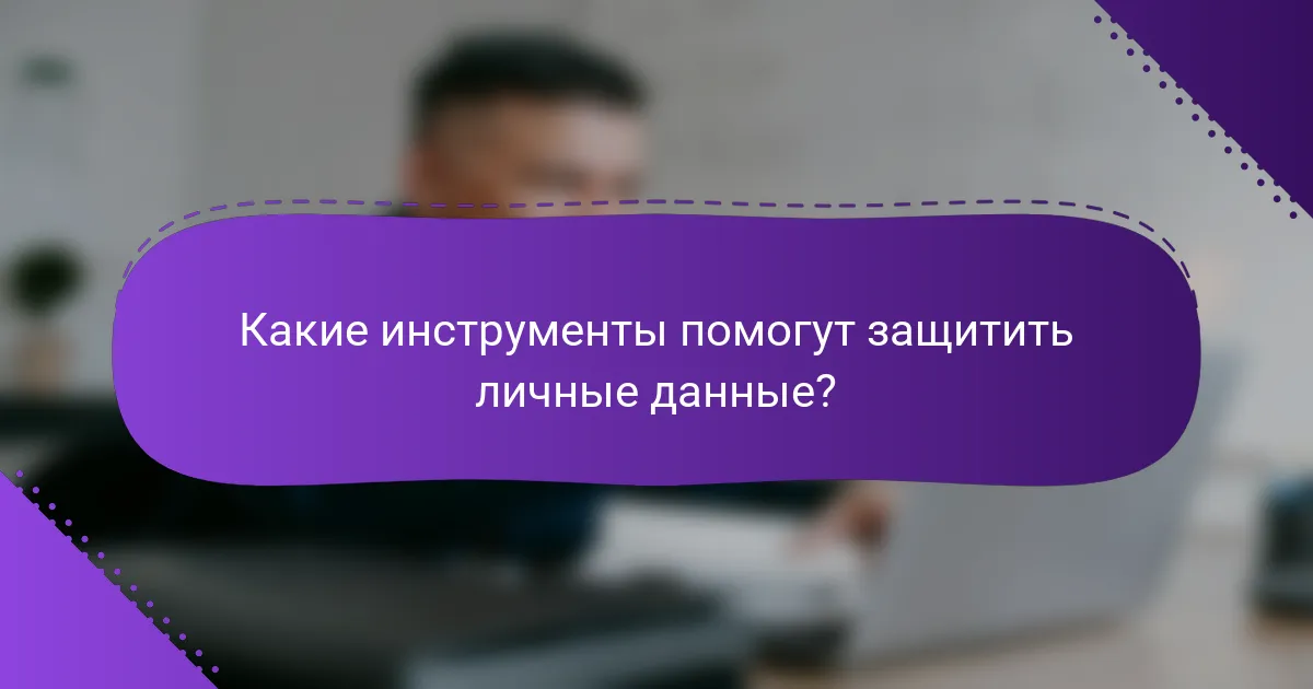Какие инструменты помогут защитить личные данные?
