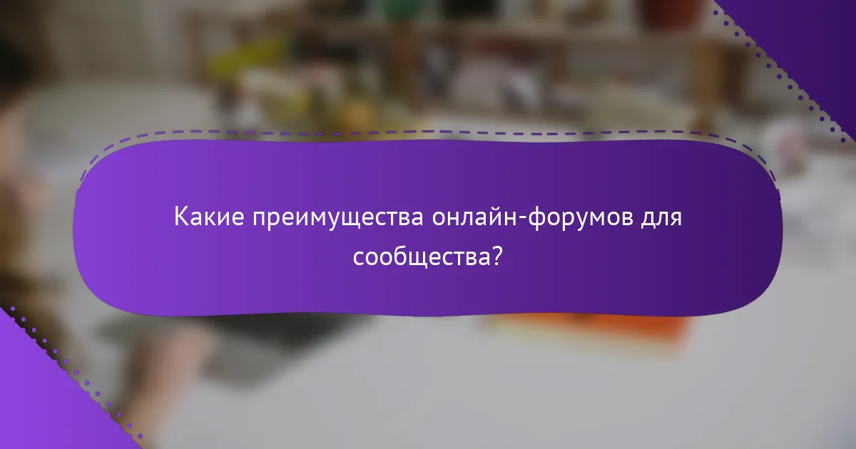 Какие преимущества онлайн-форумов для сообщества?