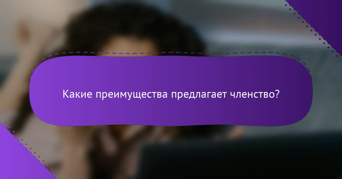 Какие преимущества предлагает членство?