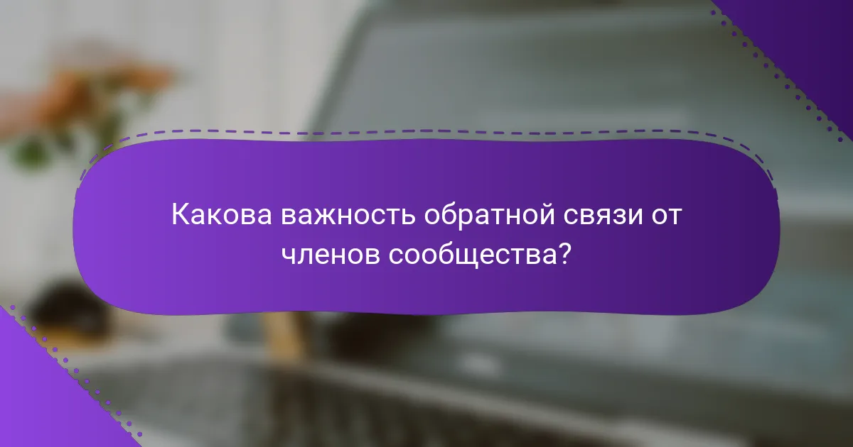 Какова важность обратной связи от членов сообщества?