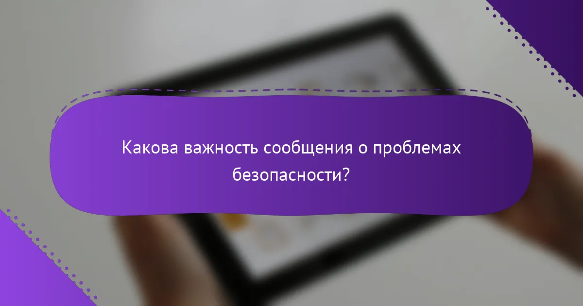 Какова важность сообщения о проблемах безопасности?