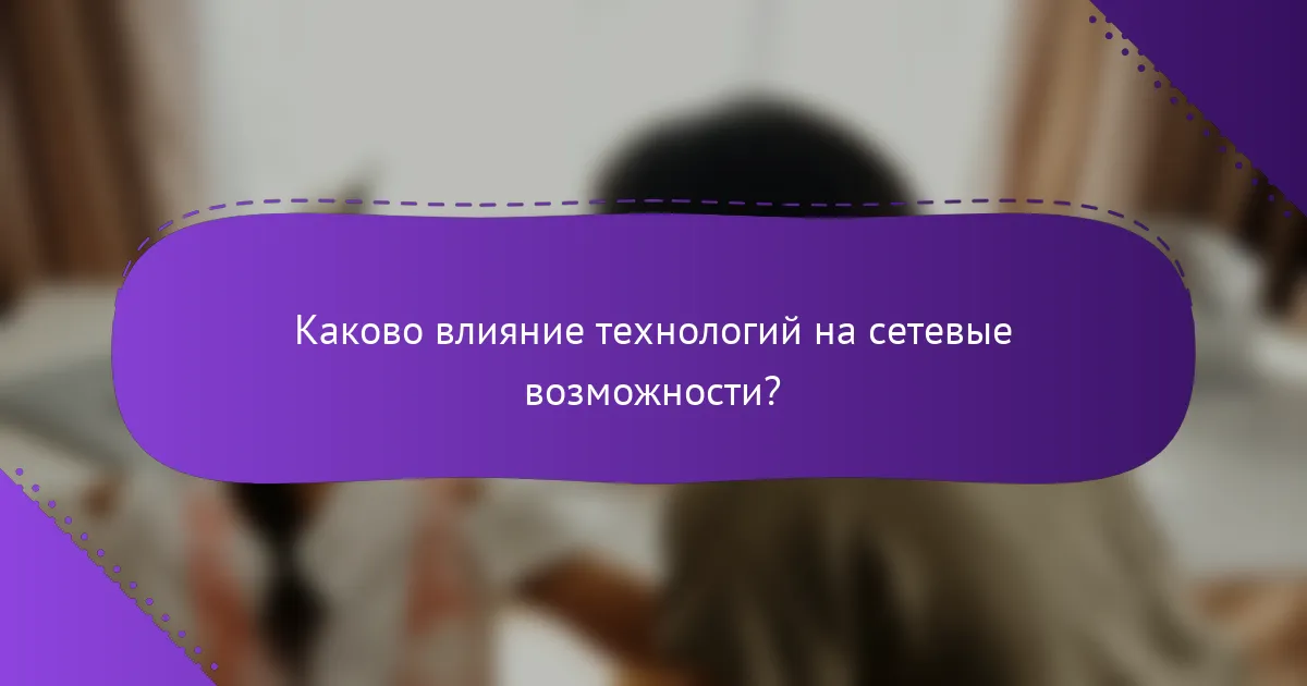 Каково влияние технологий на сетевые возможности?