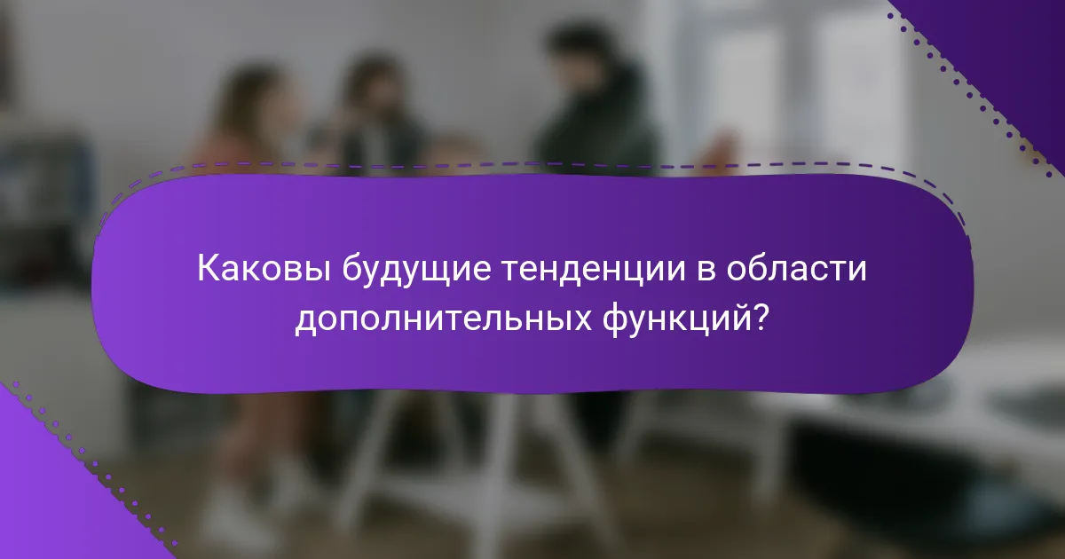 Каковы будущие тенденции в области дополнительных функций?