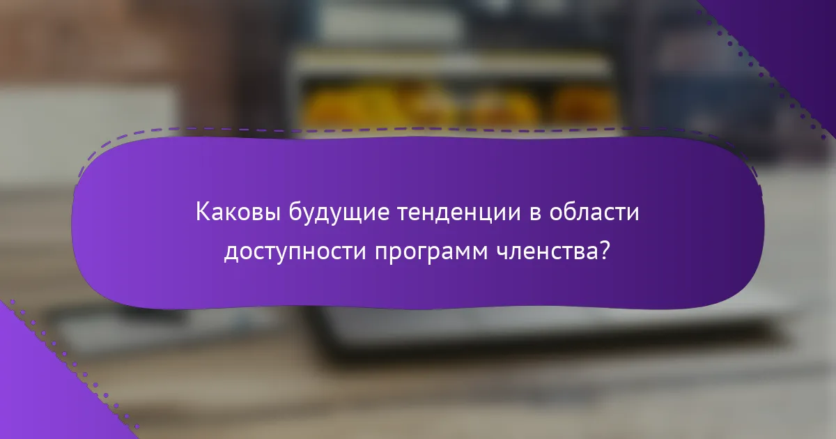 Каковы будущие тенденции в области доступности программ членства?