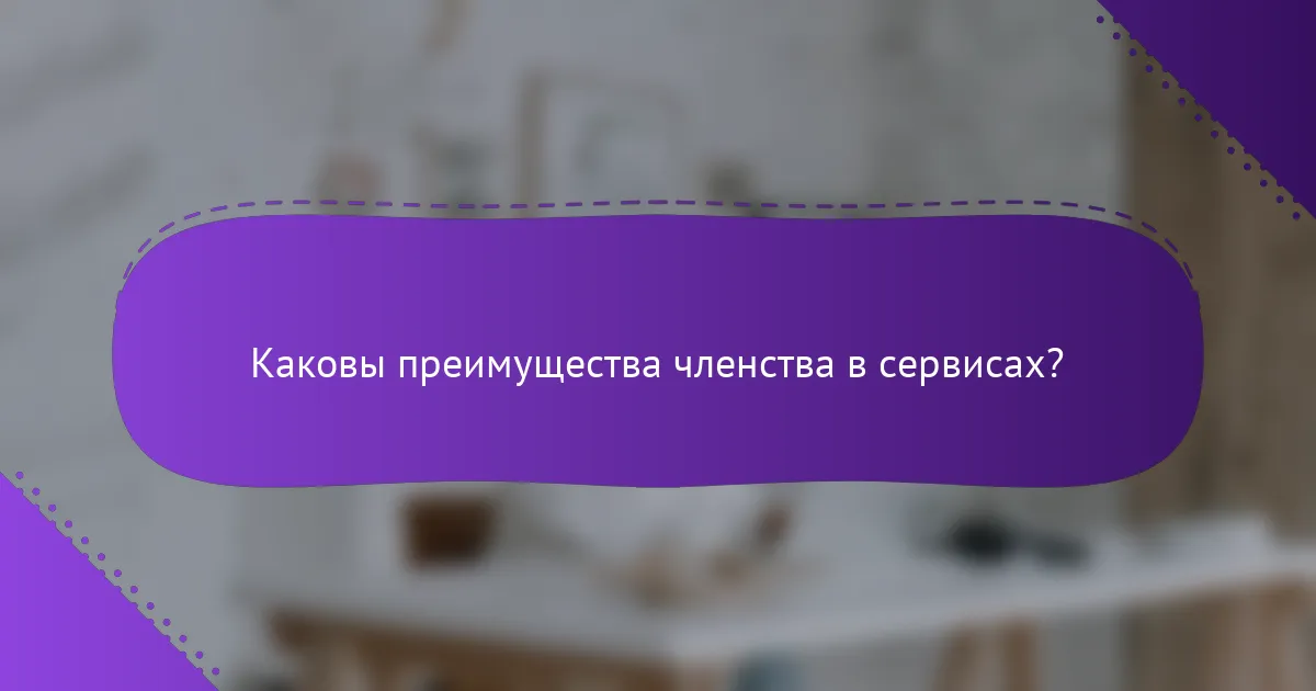 Каковы преимущества членства в сервисах?