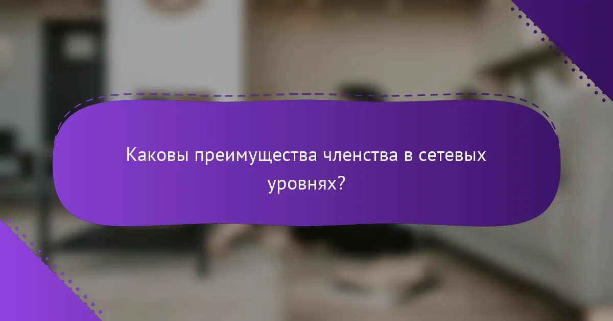 Каковы преимущества членства в сетевых уровнях?
