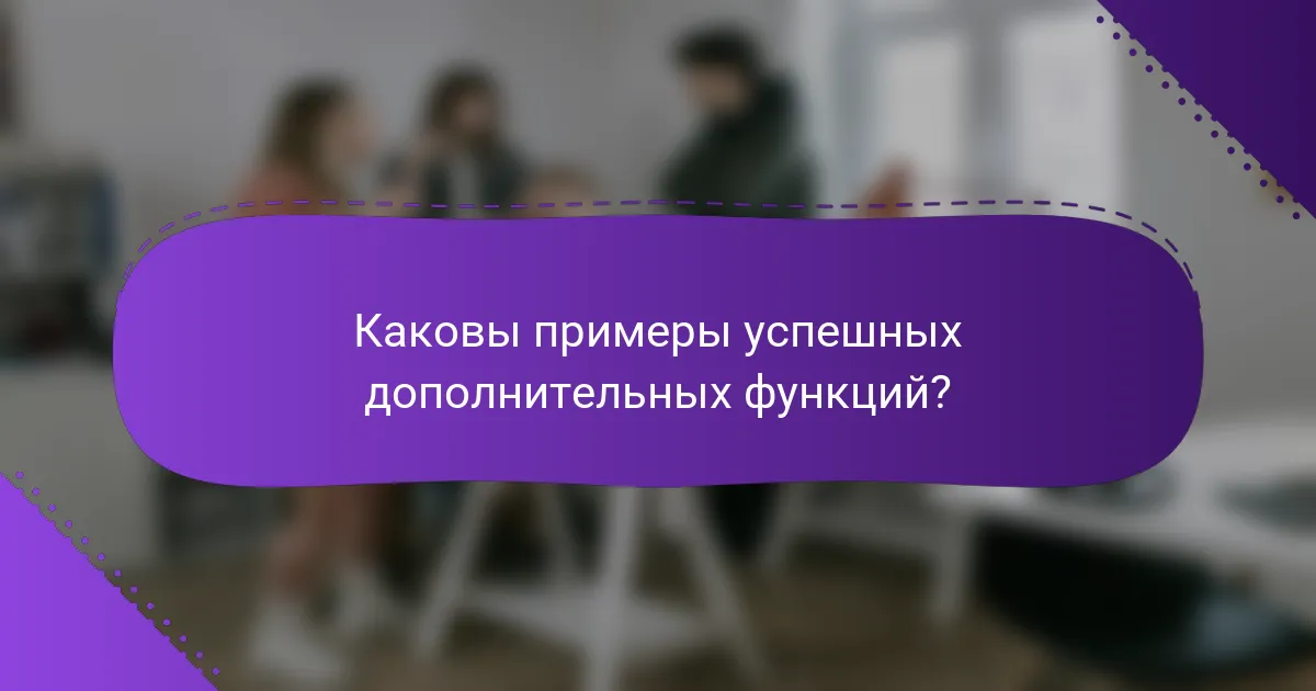 Каковы примеры успешных дополнительных функций?