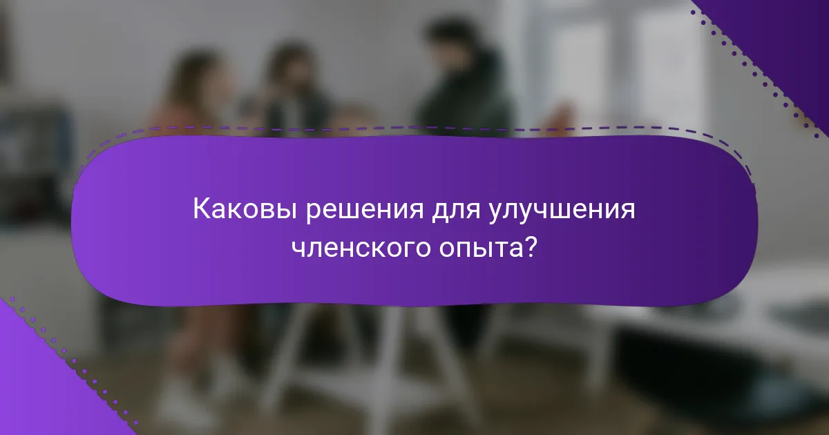 Каковы решения для улучшения членского опыта?