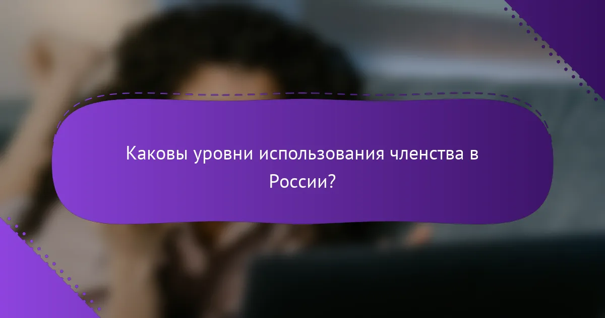 Каковы уровни использования членства в России?