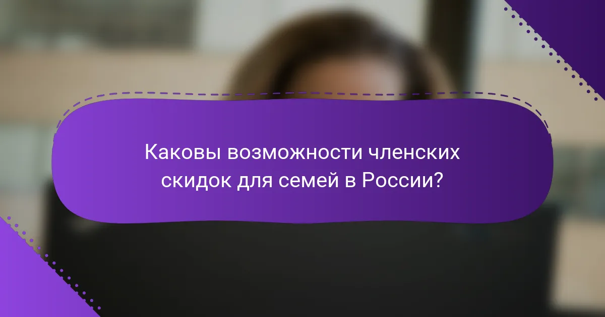 Каковы возможности членских скидок для семей в России?
