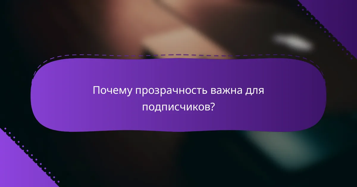 Почему прозрачность важна для подписчиков?